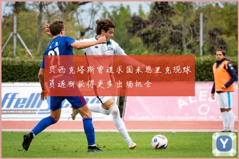 贝西克塔斯曾追求国米恩里克现球员逐渐获得更多出场机会