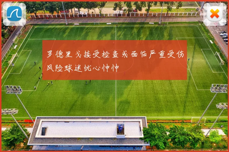 罗德里戈接受检查或面临严重受伤风险球迷忧心忡忡