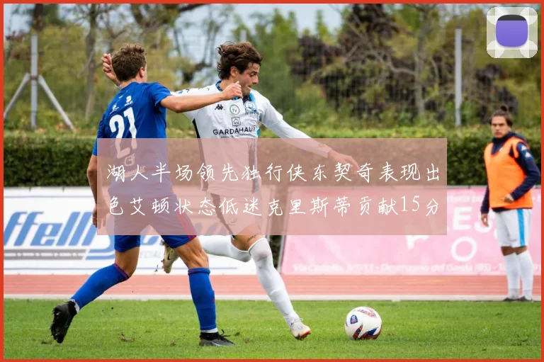 湖人半场领先独行侠东契奇表现出色艾顿状态低迷克里斯蒂贡献15分