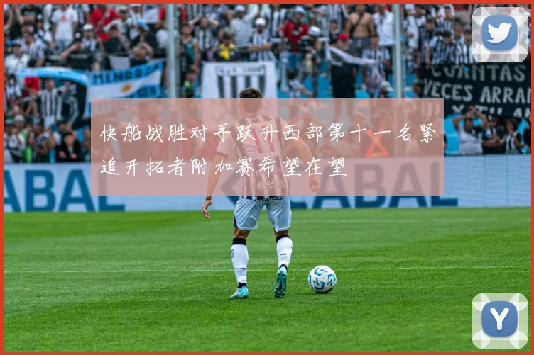 快船战胜对手跃升西部第十一名紧追开拓者附加赛希望在望