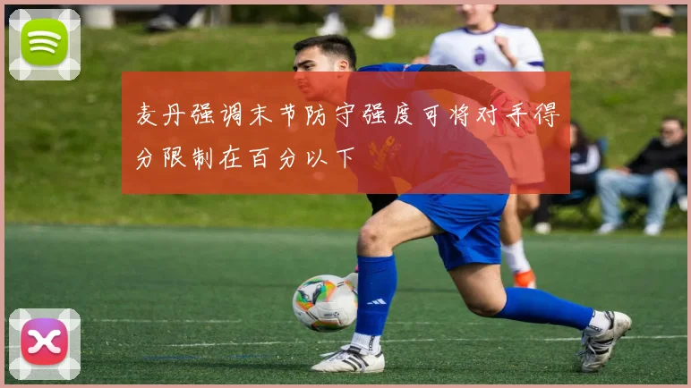 麦丹强调末节防守强度可将对手得分限制在百分以下