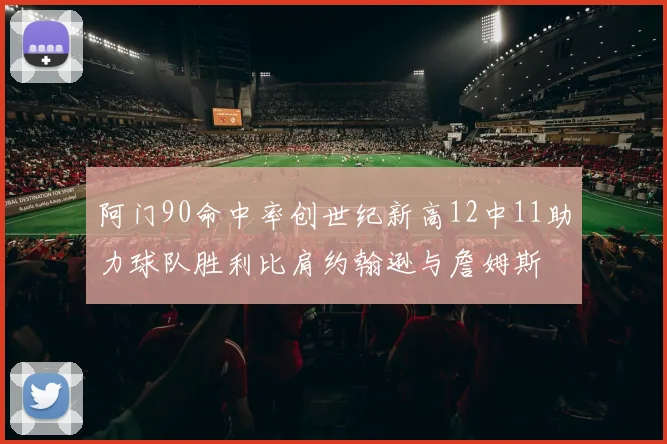 阿门90命中率创世纪新高12中11助力球队胜利比肩约翰逊与詹姆斯