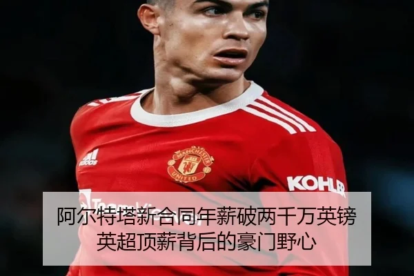 阿尔特塔新合同年薪破两千万英镑 英超顶薪背后的豪门野心 - c7c7app
